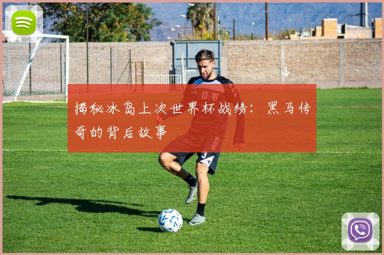 揭秘冰岛上次世界杯战绩：黑马传奇的背后故事