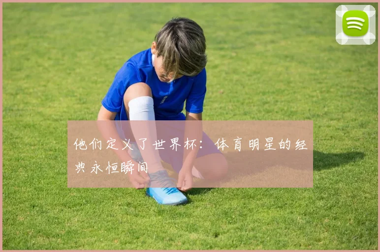 他们定义了世界杯：体育明星的经典永恒瞬间